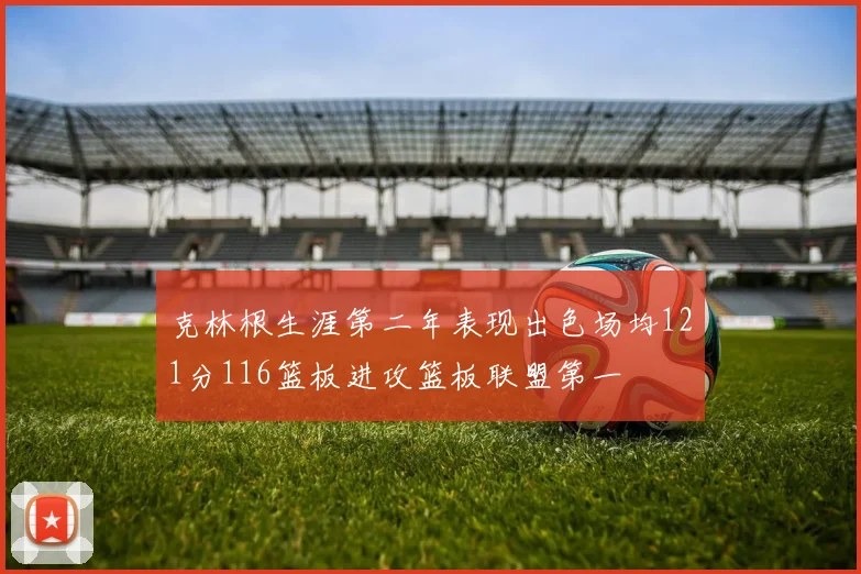 克林根生涯第二年表现出色场均121分116篮板进攻篮板联盟第一