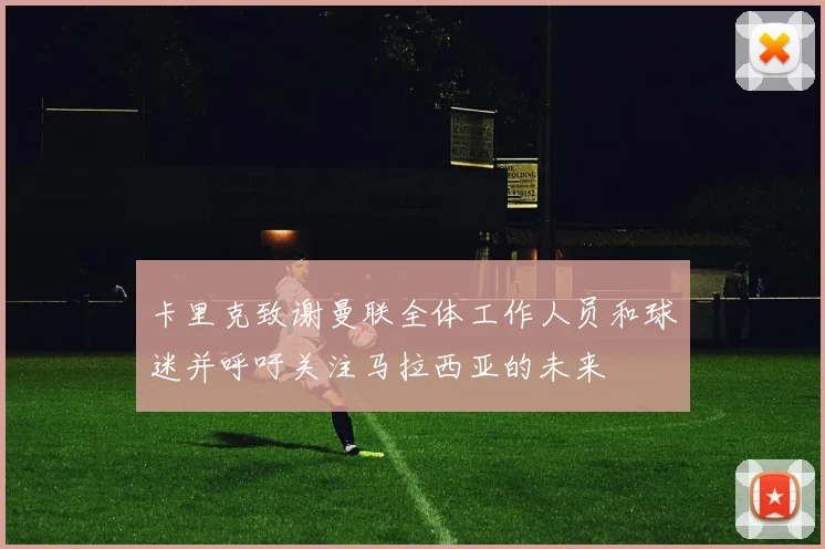 卡里克致谢曼联全体工作人员和球迷并呼吁关注马拉西亚的未来