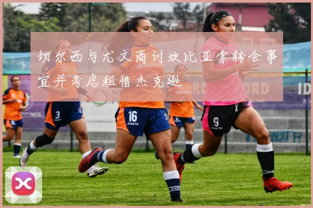 切尔西与尤文商讨坎比亚索转会事宜并考虑租借杰克逊