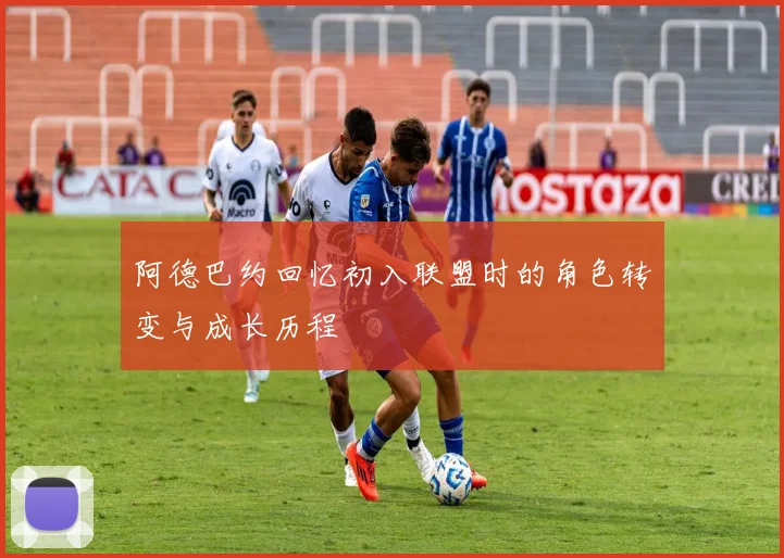 阿德巴约回忆初入联盟时的角色转变与成长历程
