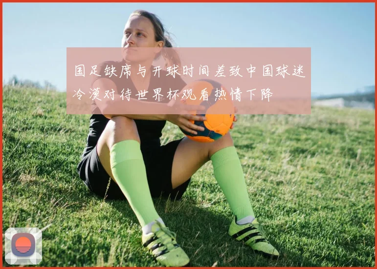 国足缺席与开球时间差致中国球迷冷漠对待世界杯观看热情下降