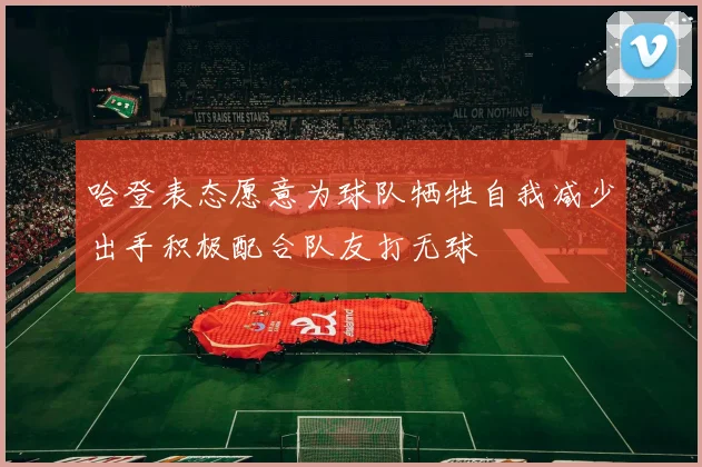 哈登表态愿意为球队牺牲自我减少出手积极配合队友打无球