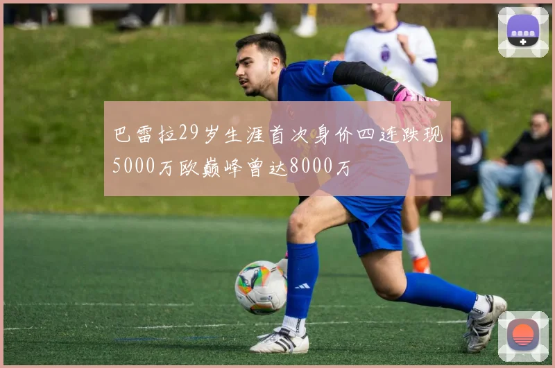 巴雷拉29岁生涯首次身价四连跌现5000万欧巅峰曾达8000万